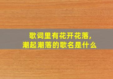 歌词里有花开花落,潮起潮落的歌名是什么