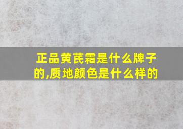 正品黄芪霜是什么牌子的,质地颜色是什么样的