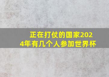 正在打仗的国家2024年有几个人参加世界杯