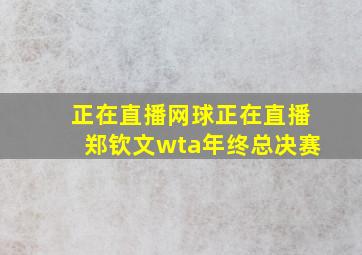 正在直播网球正在直播郑钦文wta年终总决赛