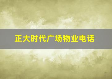 正大时代广场物业电话