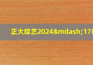 正大综艺2024—17视频