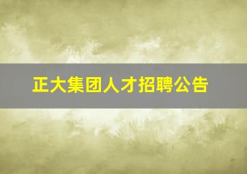 正大集团人才招聘公告