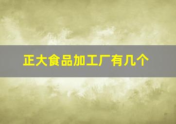 正大食品加工厂有几个