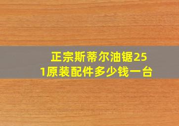 正宗斯蒂尔油锯251原装配件多少钱一台