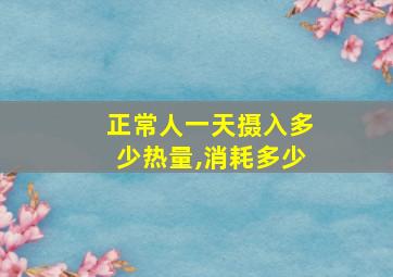 正常人一天摄入多少热量,消耗多少