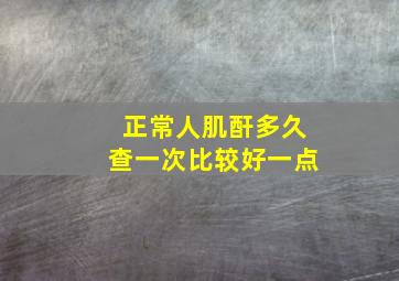 正常人肌酐多久查一次比较好一点