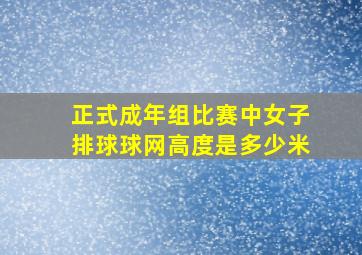 正式成年组比赛中女子排球球网高度是多少米