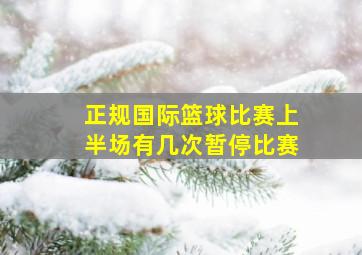 正规国际篮球比赛上半场有几次暂停比赛