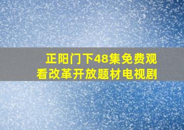 正阳门下48集免费观看改革开放题材电视剧