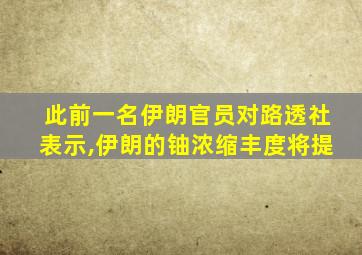 此前一名伊朗官员对路透社表示,伊朗的铀浓缩丰度将提