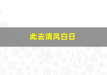 此去清风白日