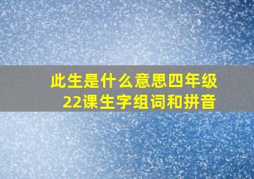 此生是什么意思四年级22课生字组词和拼音