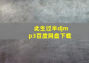 此生过半djmp3百度网盘下载