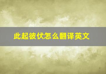 此起彼伏怎么翻译英文