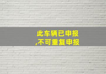 此车辆已申报,不可重复申报