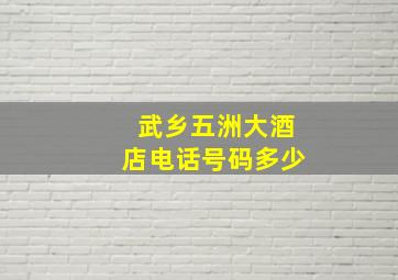 武乡五洲大酒店电话号码多少