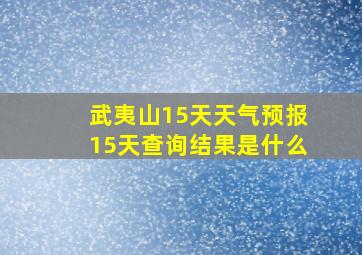 武夷山15天天气预报15天查询结果是什么