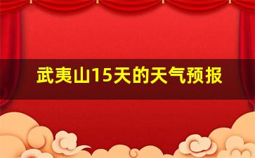 武夷山15天的天气预报