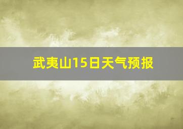 武夷山15日天气预报