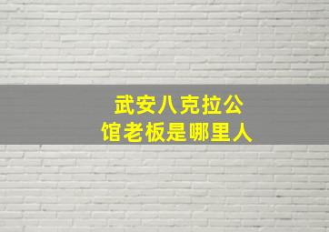 武安八克拉公馆老板是哪里人