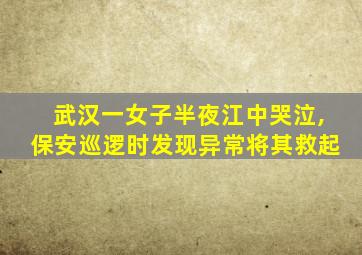 武汉一女子半夜江中哭泣,保安巡逻时发现异常将其救起