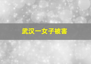 武汉一女子被害