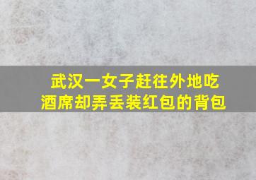 武汉一女子赶往外地吃酒席却弄丢装红包的背包