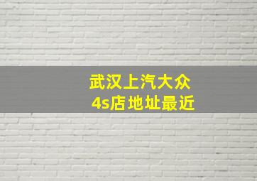 武汉上汽大众4s店地址最近