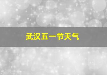 武汉五一节天气