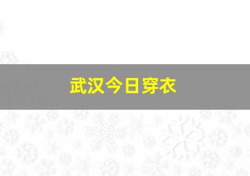 武汉今日穿衣