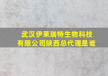 武汉伊莱瑞特生物科技有限公司陕西总代理是谁