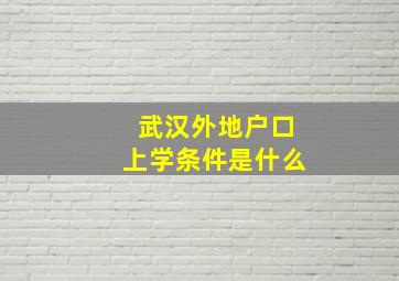 武汉外地户口上学条件是什么