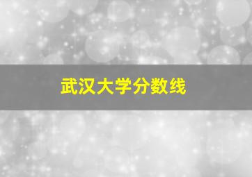 武汉大学分数线