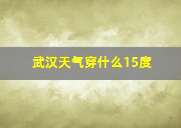 武汉天气穿什么15度