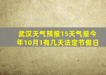 武汉天气预报15天气报今年10月1有几天法定节假日