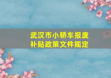 武汉市小轿车报废补贴政策文件规定