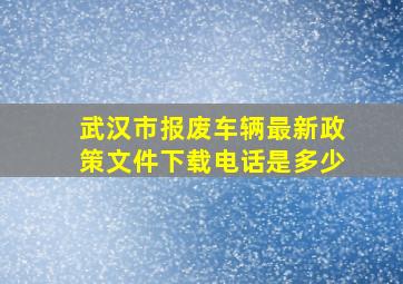 武汉市报废车辆最新政策文件下载电话是多少