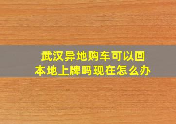 武汉异地购车可以回本地上牌吗现在怎么办