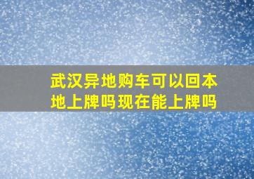 武汉异地购车可以回本地上牌吗现在能上牌吗