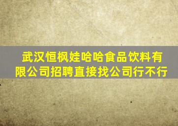 武汉恒枫娃哈哈食品饮料有限公司招聘直接找公司行不行