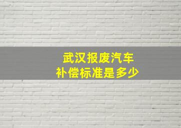 武汉报废汽车补偿标准是多少