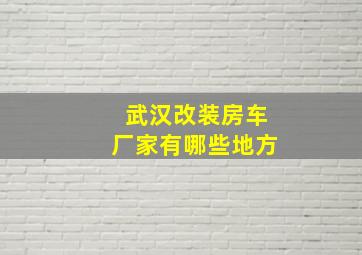 武汉改装房车厂家有哪些地方