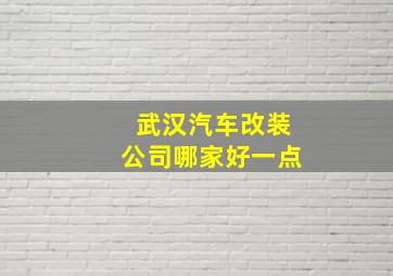 武汉汽车改装公司哪家好一点