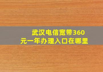 武汉电信宽带360元一年办理入口在哪里