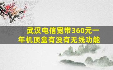 武汉电信宽带360元一年机顶盒有没有无线功能