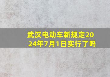 武汉电动车新规定2024年7月1日实行了吗