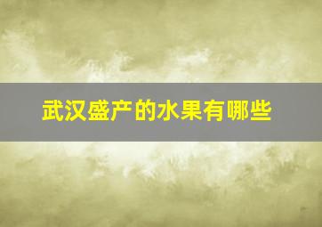 武汉盛产的水果有哪些