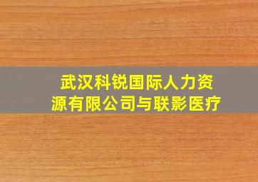 武汉科锐国际人力资源有限公司与联影医疗