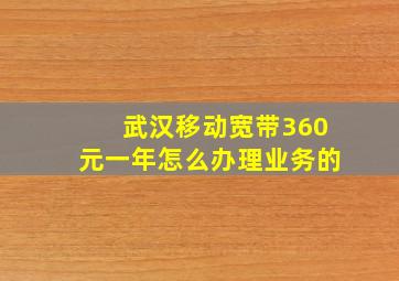 武汉移动宽带360元一年怎么办理业务的